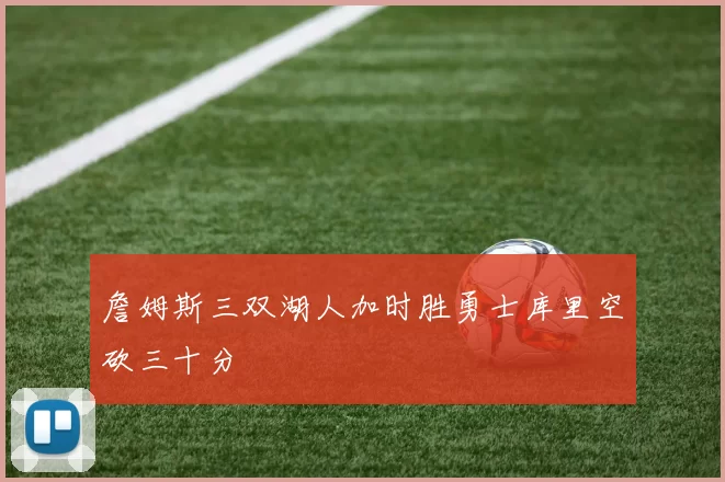 詹姆斯三双湖人加时胜勇士库里空砍三十分