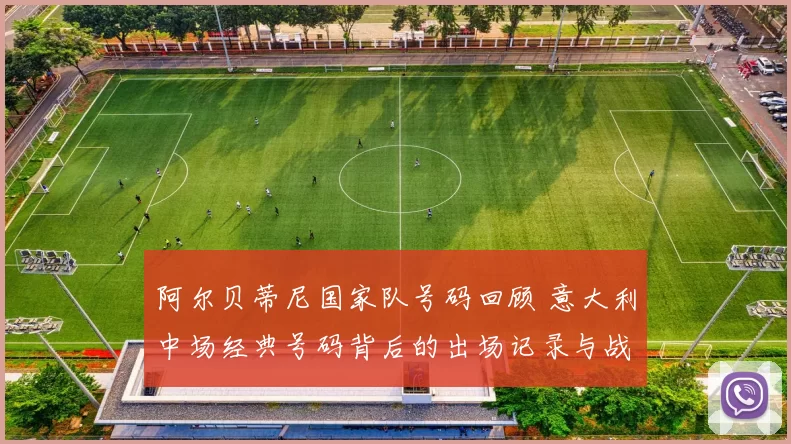 阿尔贝蒂尼国家队号码回顾 意大利中场经典号码背后的出场记录与战术角色