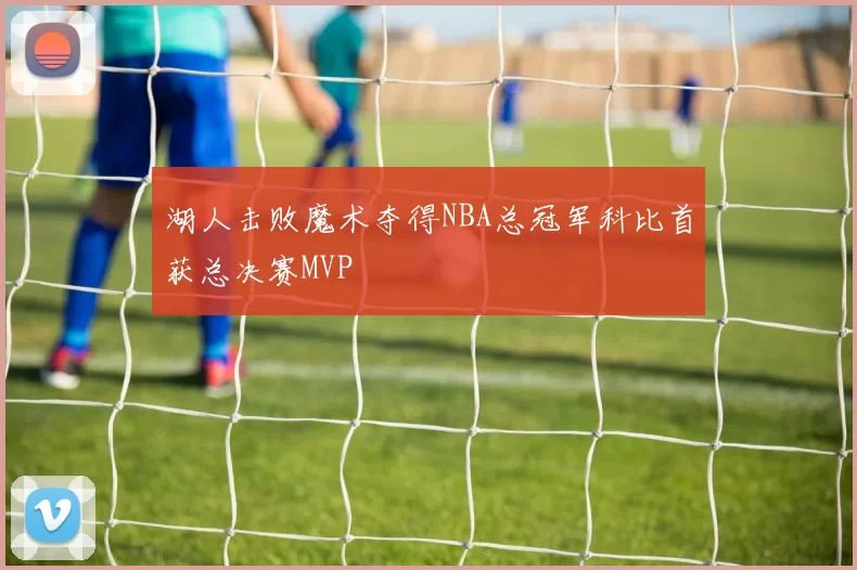 湖人击败魔术夺得NBA总冠军科比首获总决赛MVP
