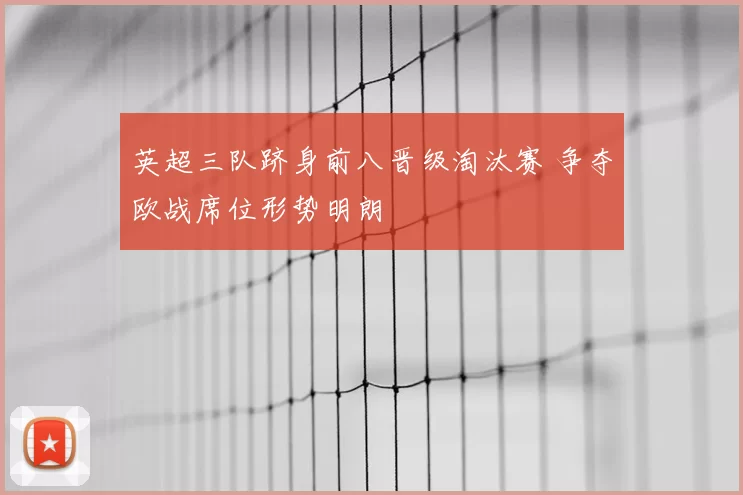 英超三队跻身前八晋级淘汰赛 争夺欧战席位形势明朗