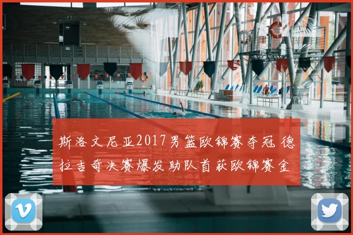 斯洛文尼亚2017男篮欧锦赛夺冠 德拉吉奇决赛爆发助队首获欧锦赛金牌