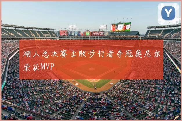 湖人总决赛击败步行者夺冠奥尼尔荣获MVP