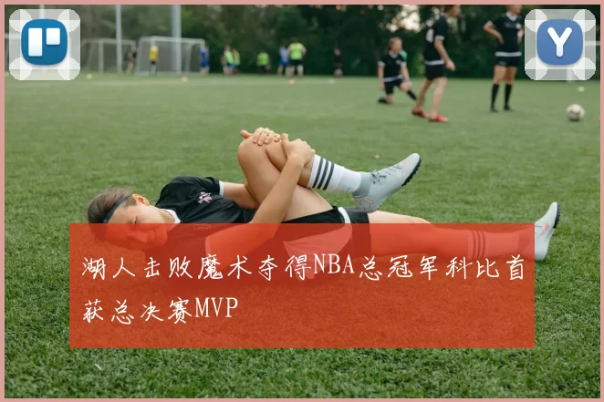 湖人击败魔术夺得NBA总冠军科比首获总决赛MVP