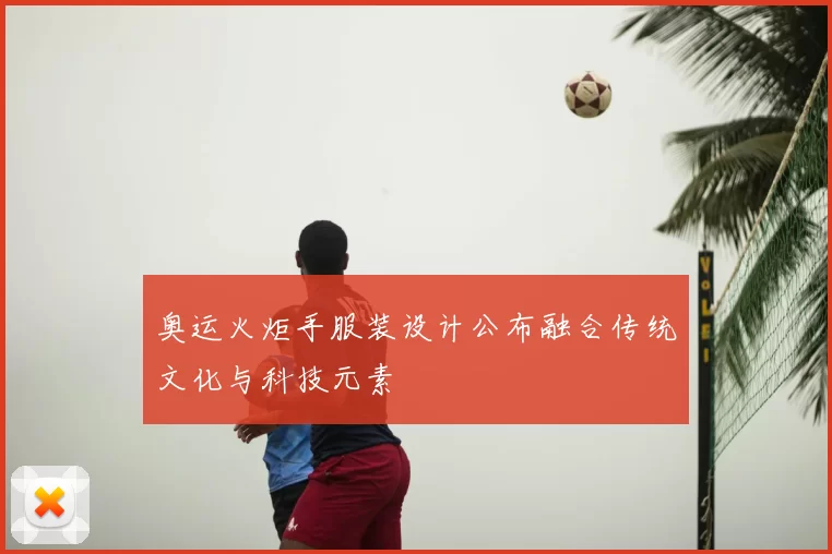 奥运火炬手服装设计公布融合传统文化与科技元素