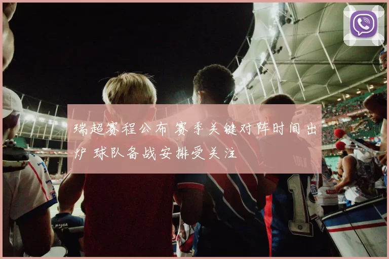 瑞超赛程公布 赛季关键对阵时间出炉 球队备战安排受关注