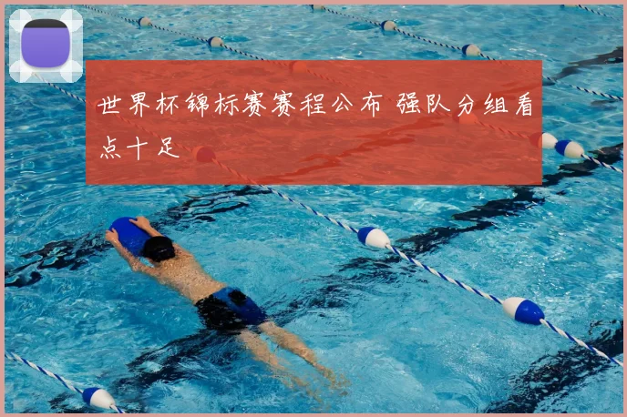世界杯锦标赛赛程公布 强队分组看点十足