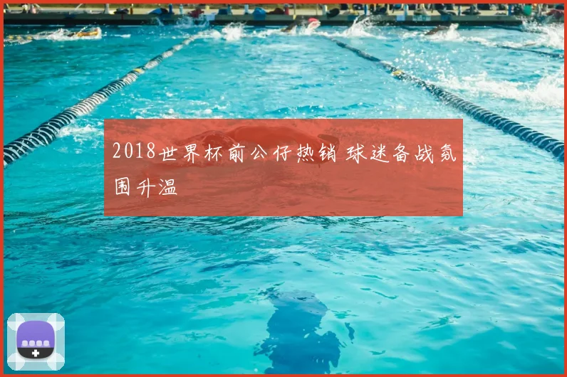 2018世界杯前公仔热销 球迷备战氛围升温