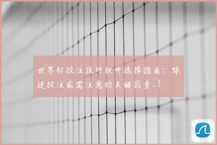 世界杯投注技巧软件选择指南:球迷投注前需注意的关键因素_1