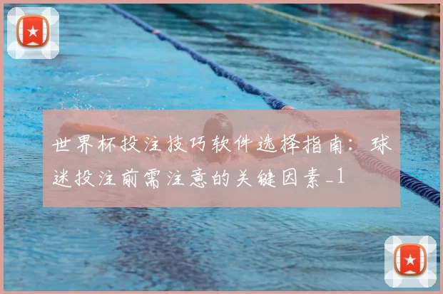 世界杯投注技巧软件选择指南:球迷投注前需注意的关键因素_1