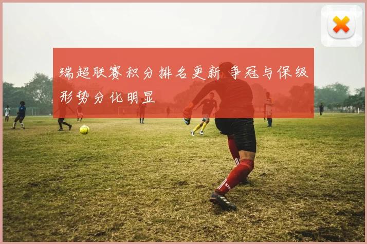 瑞超联赛积分排名更新 争冠与保级形势分化明显